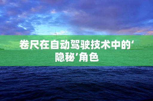 卷尺在自动驾驶技术中的‘隐秘’角色