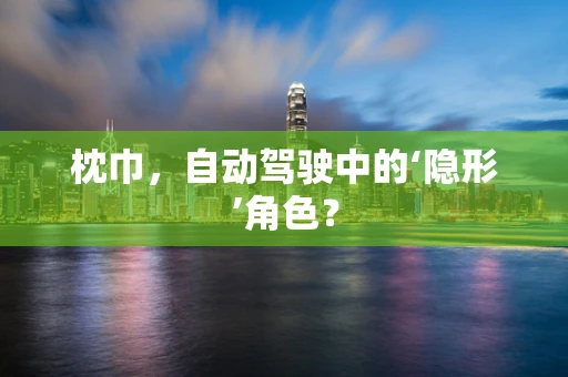 枕巾，自动驾驶中的‘隐形’角色？