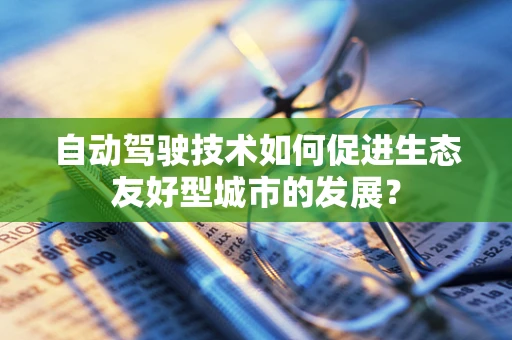 自动驾驶技术如何促进生态友好型城市的发展？