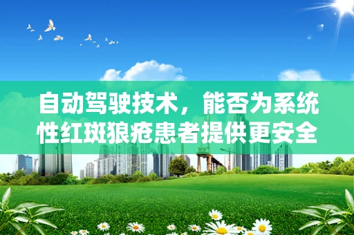 自动驾驶技术，能否为系统性红斑狼疮患者提供更安全的出行解决方案？