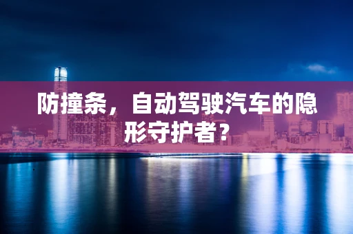 防撞条，自动驾驶汽车的隐形守护者？