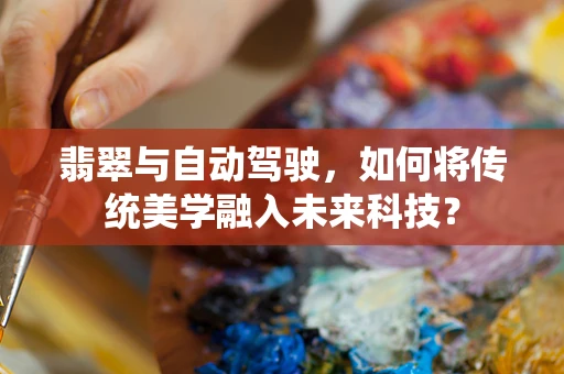 翡翠与自动驾驶，如何将传统美学融入未来科技？