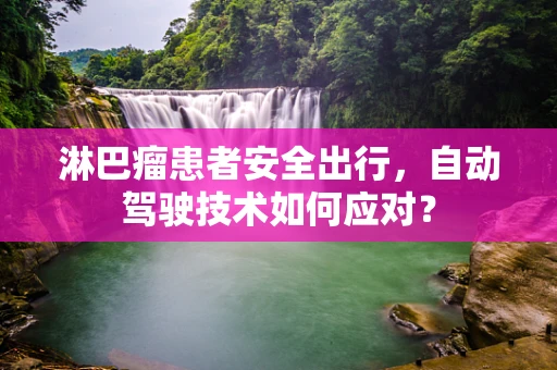 淋巴瘤患者安全出行，自动驾驶技术如何应对？