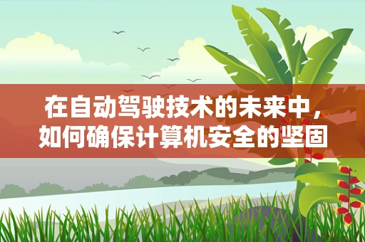 在自动驾驶技术的未来中，如何确保计算机安全的坚固防线？
