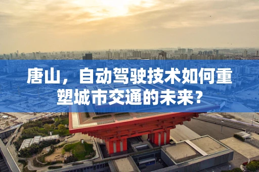 唐山，自动驾驶技术如何重塑城市交通的未来？