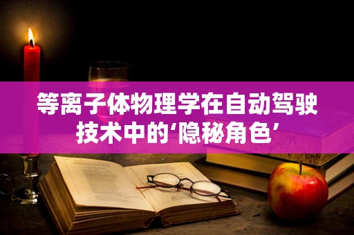 等离子体物理学在自动驾驶技术中的‘隐秘角色’