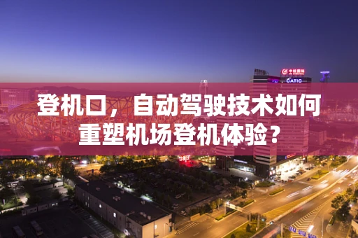 登机口，自动驾驶技术如何重塑机场登机体验？