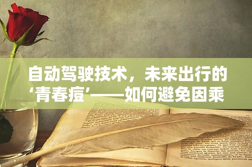 自动驾驶技术，未来出行的‘青春痘’——如何避免因乘客痤疮而引发的安全隐患？