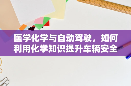 医学化学与自动驾驶，如何利用化学知识提升车辆安全？