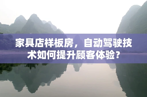 家具店样板房，自动驾驶技术如何提升顾客体验？