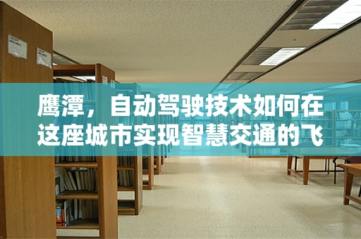 鹰潭，自动驾驶技术如何在这座城市实现智慧交通的飞跃？