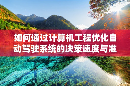 如何通过计算机工程优化自动驾驶系统的决策速度与准确性？