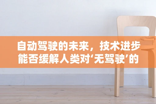 自动驾驶的未来，技术进步能否缓解人类对‘无驾驶’的忧郁？