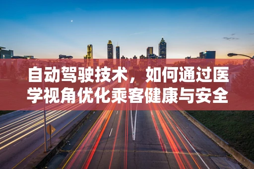 自动驾驶技术，如何通过医学视角优化乘客健康与安全？