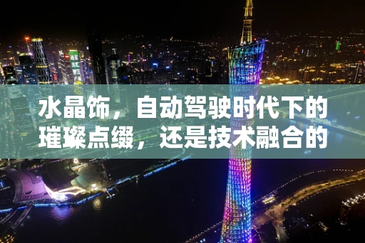 水晶饰，自动驾驶时代下的璀璨点缀，还是技术融合的未知挑战？