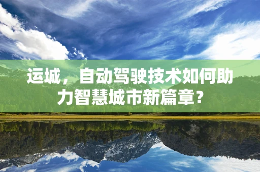 运城，自动驾驶技术如何助力智慧城市新篇章？