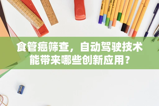 食管癌筛查，自动驾驶技术能带来哪些创新应用？