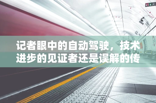 记者眼中的自动驾驶，技术进步的见证者还是误解的传播者？