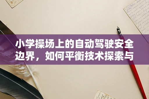 小学操场上的自动驾驶安全边界，如何平衡技术探索与儿童安全？