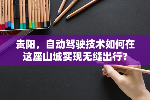 贵阳，自动驾驶技术如何在这座山城实现无缝出行？
