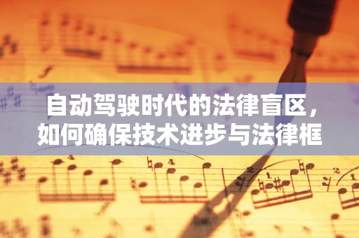 自动驾驶时代的法律盲区，如何确保技术进步与法律框架的同步？