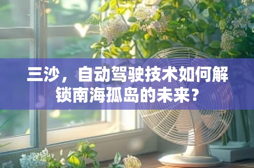 三沙，自动驾驶技术如何解锁南海孤岛的未来？