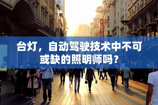 台灯，自动驾驶技术中不可或缺的照明师吗？