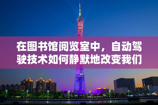 在图书馆阅览室中，自动驾驶技术如何静默地改变我们的阅读体验？