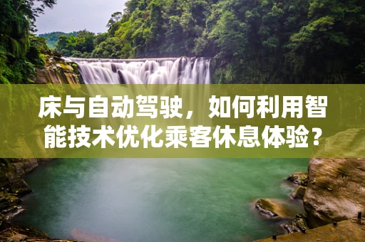 床与自动驾驶，如何利用智能技术优化乘客休息体验？