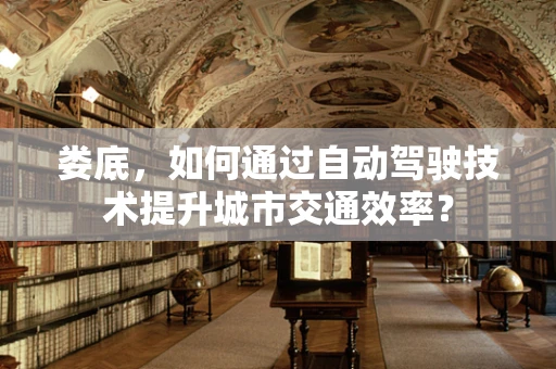 娄底，如何通过自动驾驶技术提升城市交通效率？