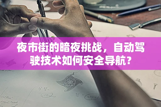 夜市街的暗夜挑战，自动驾驶技术如何安全导航？