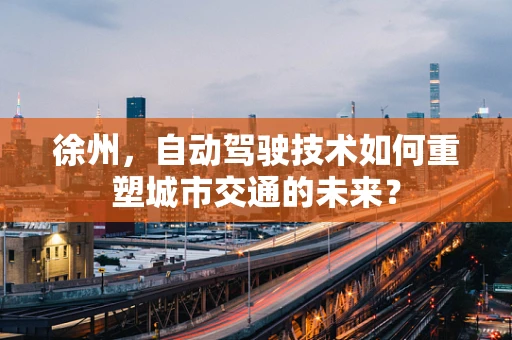 徐州，自动驾驶技术如何重塑城市交通的未来？