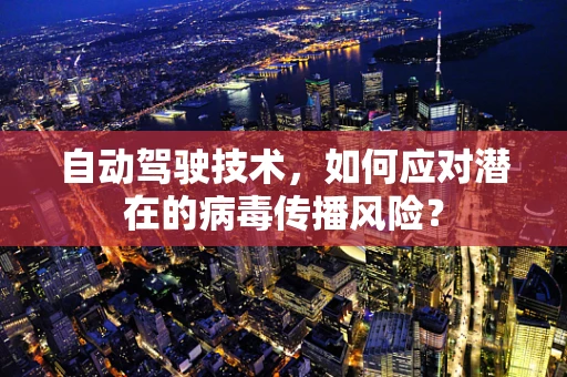 自动驾驶技术，如何应对潜在的病毒传播风险？