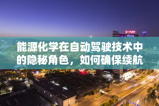 能源化学在自动驾驶技术中的隐秘角色，如何确保续航与安全？