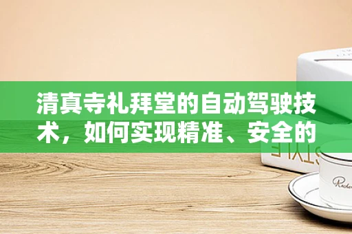 清真寺礼拜堂的自动驾驶技术，如何实现精准、安全的礼拜引导？