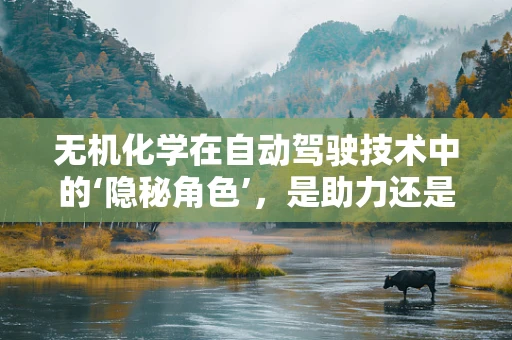 无机化学在自动驾驶技术中的‘隐秘角色’，是助力还是障碍？