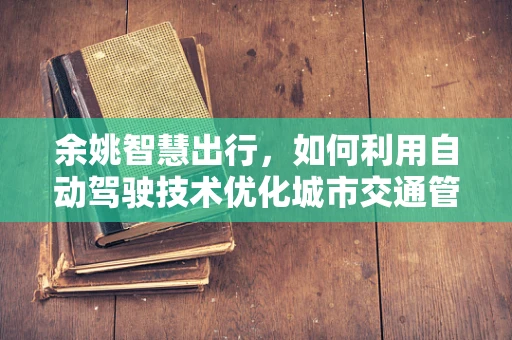 余姚智慧出行，如何利用自动驾驶技术优化城市交通管理？