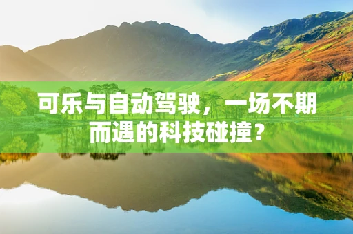 可乐与自动驾驶，一场不期而遇的科技碰撞？