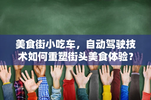 美食街小吃车，自动驾驶技术如何重塑街头美食体验？