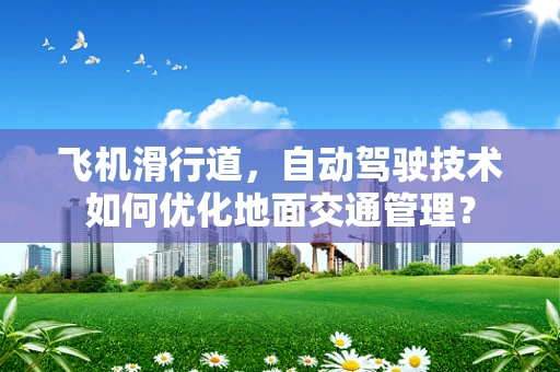 飞机滑行道，自动驾驶技术如何优化地面交通管理？