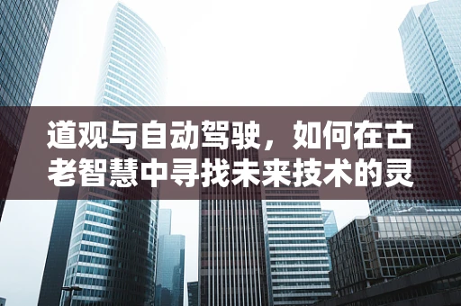 道观与自动驾驶，如何在古老智慧中寻找未来技术的灵感？