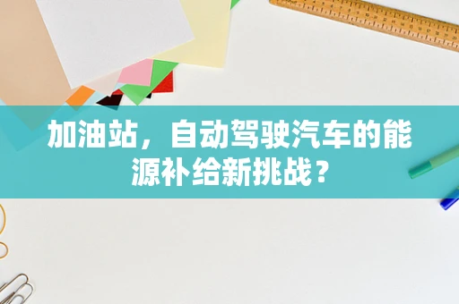 加油站，自动驾驶汽车的能源补给新挑战？