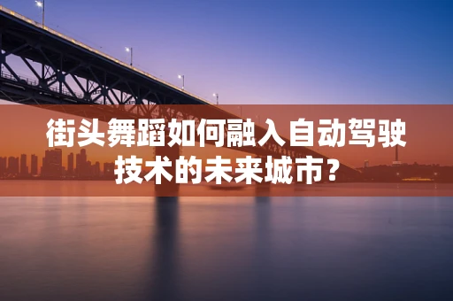 街头舞蹈如何融入自动驾驶技术的未来城市？