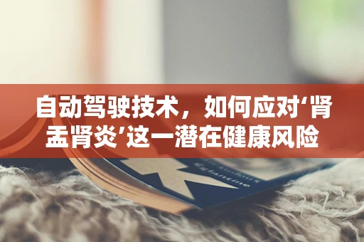 自动驾驶技术，如何应对‘肾盂肾炎’这一潜在健康风险？