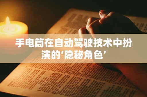 手电筒在自动驾驶技术中扮演的‘隐秘角色’