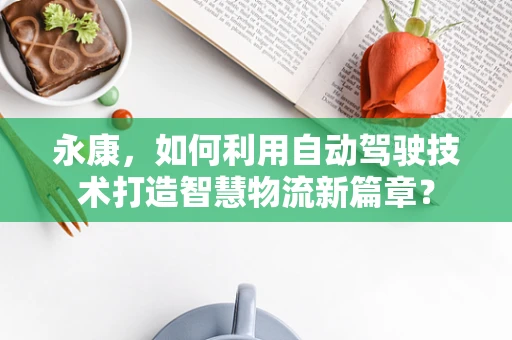 永康，如何利用自动驾驶技术打造智慧物流新篇章？