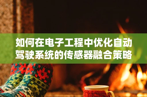如何在电子工程中优化自动驾驶系统的传感器融合策略？