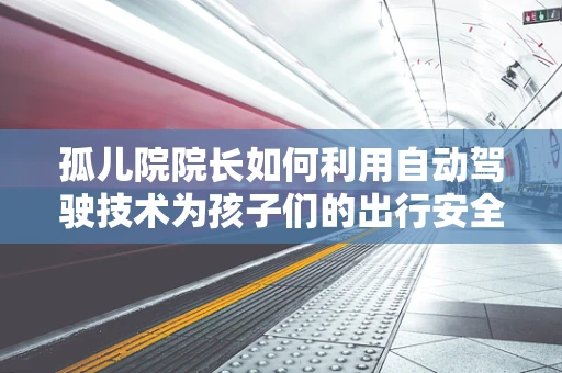 孤儿院院长如何利用自动驾驶技术为孩子们的出行安全保驾护航？