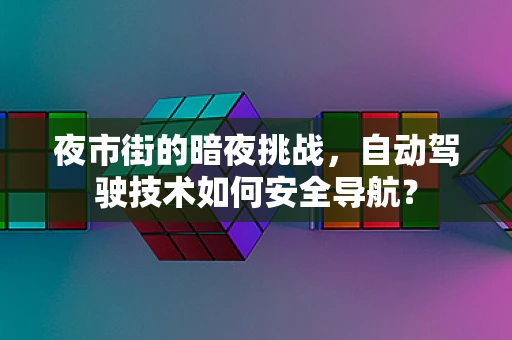 夜市街的暗夜挑战，自动驾驶技术如何安全导航？