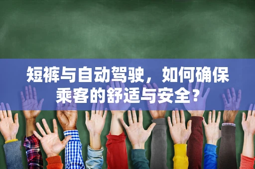 短裤与自动驾驶，如何确保乘客的舒适与安全？